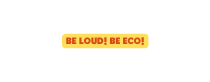 BE LOUD BE ECO