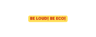 BE LOUD BE ECO