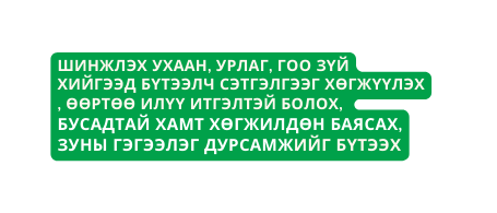 шинжлэх ухаан урлаг гоо зүй хийгээд бүтээлч Сэтгэлгээг хөгжүүлэх өөртөө Илүү итгэлтэй болох БУСАДТАЙ ХАМТ ХӨГЖИЛДӨН БАЯСАХ ЗУНЫ ГЭГЭЭЛЭГ ДУРСАМЖИЙГ БҮТЭЭХ