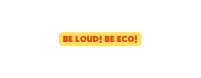 BE LOUD BE ECO