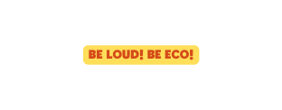 BE LOUD BE ECO